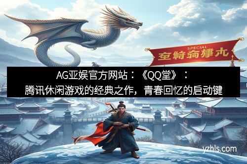 AG亚娱官方网站：《QQ堂》：腾讯休闲游戏的经典之作，青春回忆的启动键