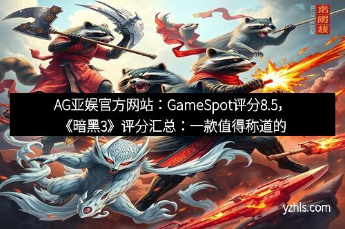 AG亚娱官方网站：GameSpot评分8.5，《暗黑3》评分汇总：一款值得称道的经典之作